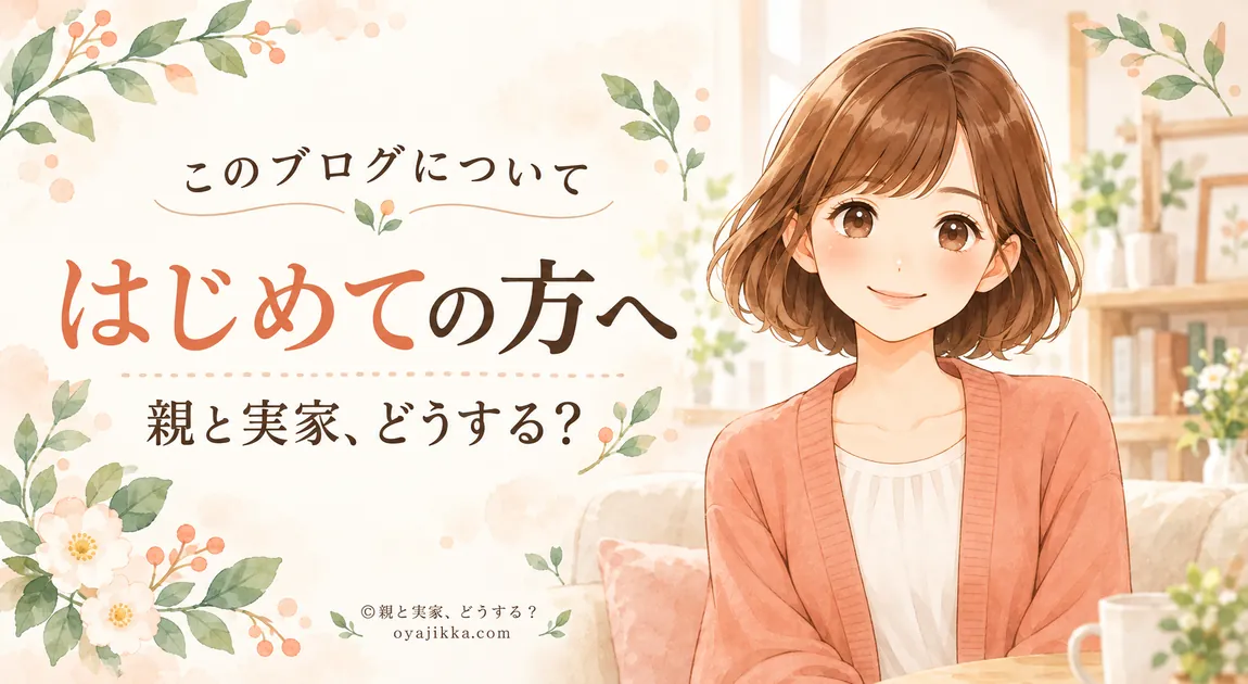 はじめての方へ|このブログについて(親と実家、どうする?)