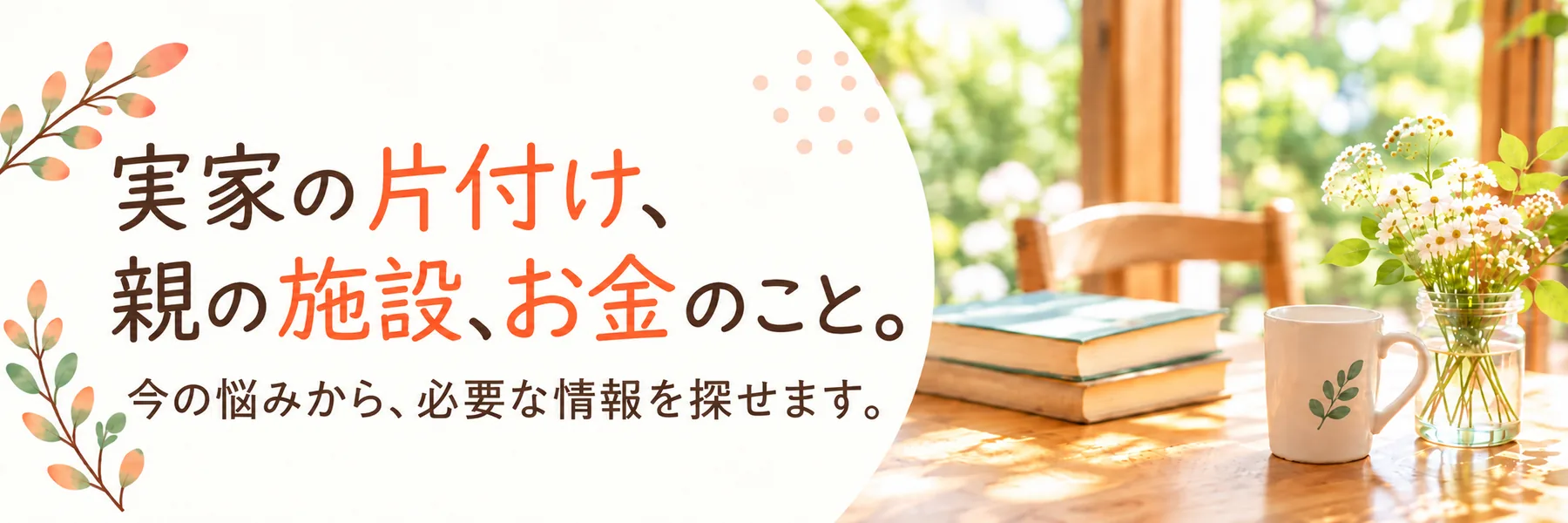 実家の片付け、親の施設、お金のこと。今の悩みから、必要な情報を探せます。