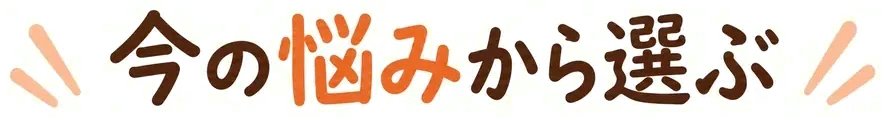 今の悩みから選ぶ